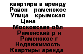 квартира в аренду › Район ­ раменское › Улица ­ крымская › Цена ­ 50 000 - Московская обл., Раменский р-н, Раменское г. Недвижимость » Квартиры аренда   